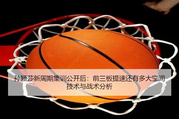 孙颖莎新周期集训公开后：前三板提速还有多大空间技术与战术分析